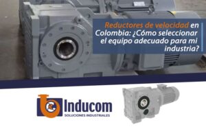 Reductores de velocidad en Colombia: ¿Cómo seleccionar el equipo adecuado para mi industria?